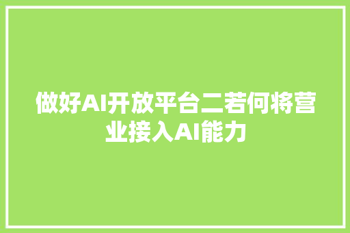 做好AI开放平台二若何将营业接入AI能力