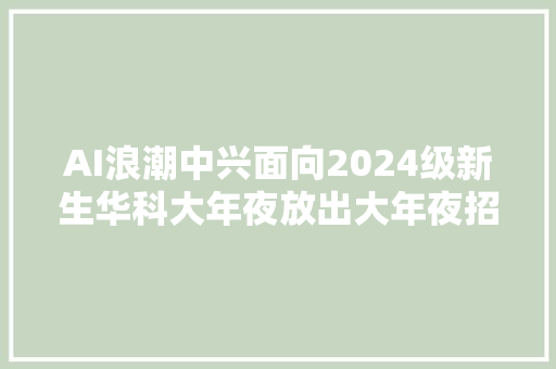 AI浪潮中兴面向2024级新生华科大年夜放出大年夜招