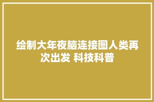 绘制大年夜脑连接图人类再次出发 科技科普