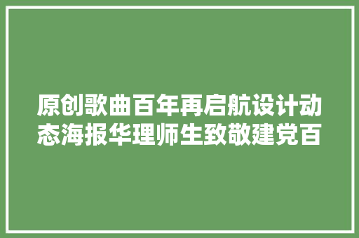 原创歌曲百年再启航设计动态海报华理师生致敬建党百年