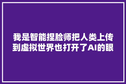 我是智能捏脸师把人类上传到虚拟世界也打开了AI的眼睛｜新职业研究所