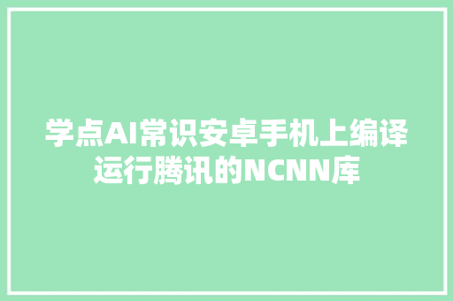 学点AI常识安卓手机上编译运行腾讯的NCNN库