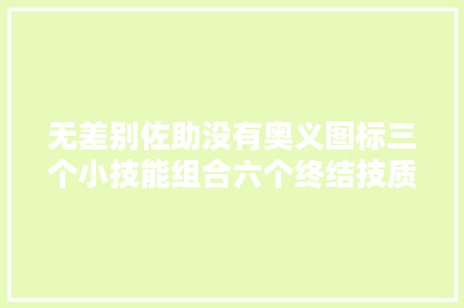 无差别佐助没有奥义图标三个小技能组合六个终结技质量很高