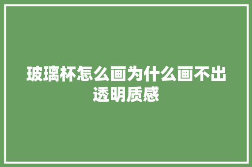 玻璃杯怎么画为什么画不出透明质感