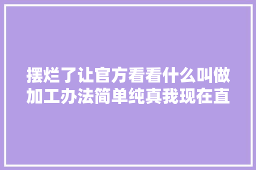 摆烂了让官方看看什么叫做加工办法简单纯真我现在直接AI制作。