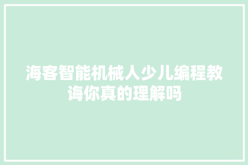 海客智能机械人少儿编程教诲你真的理解吗