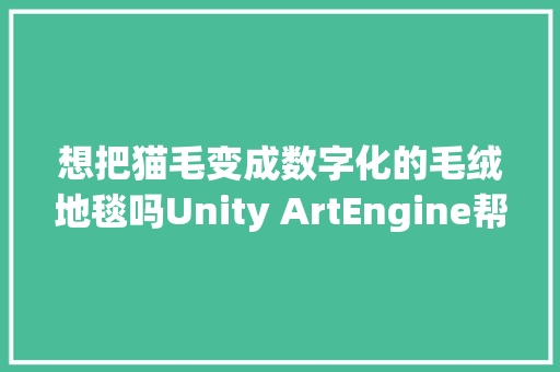 想把猫毛变成数字化的毛绒地毯吗Unity ArtEngine帮你实现