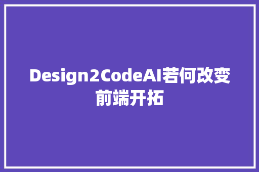 Design2CodeAI若何改变前端开拓