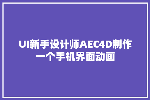 UI新手设计师AEC4D制作一个手机界面动画