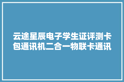 云途星辰电子学生证评测卡包通讯机二合一物联卡通讯