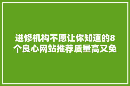 进修机构不愿让你知道的8个良心网站推荐质量高又免费