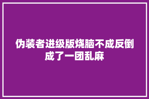 伪装者进级版烧脑不成反倒成了一团乱麻