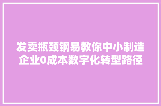 发卖瓶颈钢易教你中小制造企业0成本数字化转型路径商量