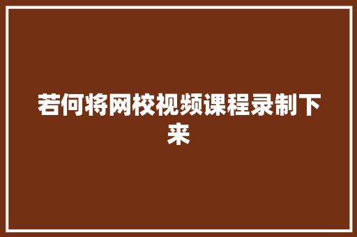 若何将网校视频课程录制下来