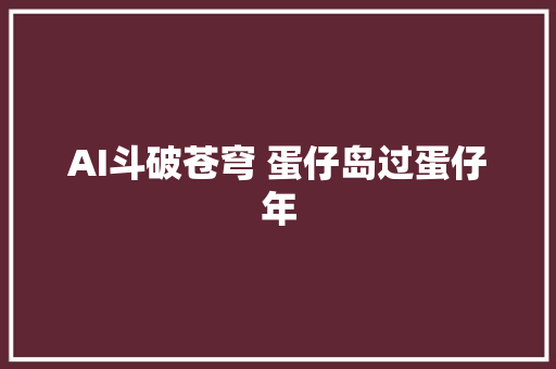 AI斗破苍穹 蛋仔岛过蛋仔年