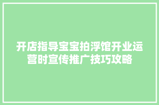 开店指导宝宝拍浮馆开业运营时宣传推广技巧攻略