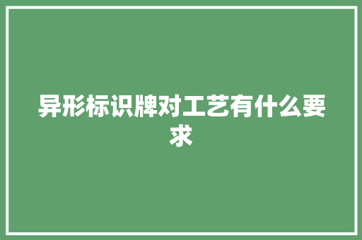 异形标识牌对工艺有什么要求