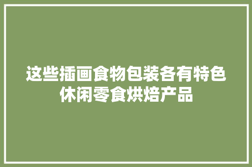 这些插画食物包装各有特色休闲零食烘焙产品