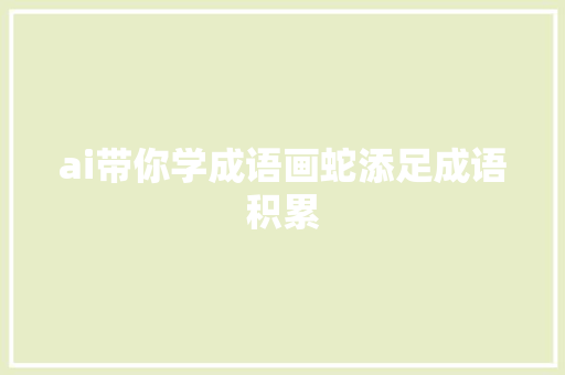 ai带你学成语画蛇添足成语积累