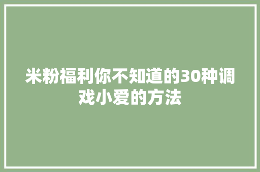 米粉福利你不知道的30种调戏小爱的方法