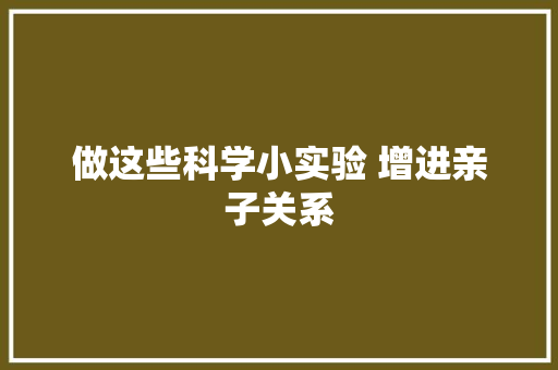 做这些科学小实验 增进亲子关系