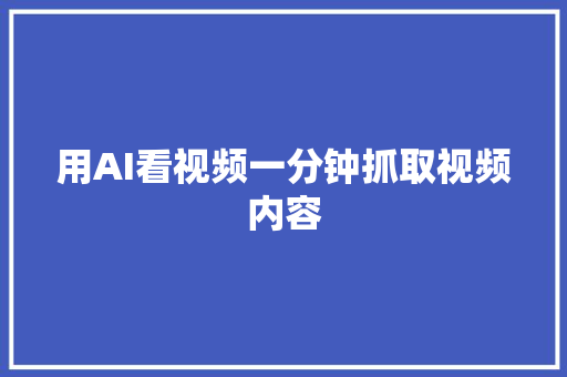 用AI看视频一分钟抓取视频内容