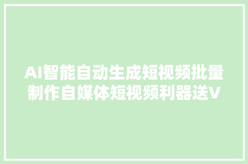 AI智能自动生成短视频批量制作自媒体短视频利器送VIP激活码