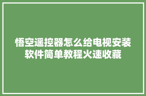 悟空遥控器怎么给电视安装软件简单教程火速收藏