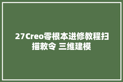 27Creo零根本进修教程扫描敕令 三维建模