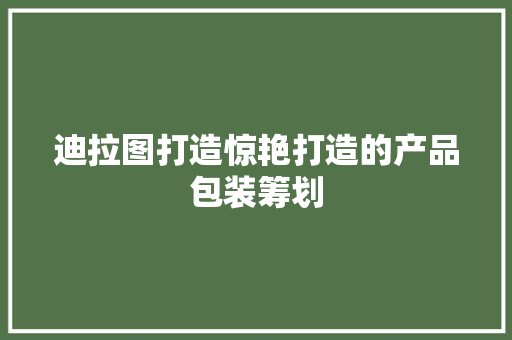 迪拉图打造惊艳打造的产品包装筹划