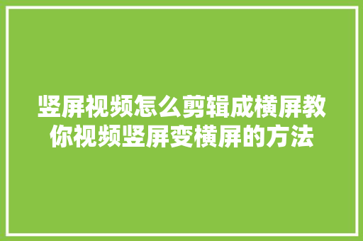 竖屏视频怎么剪辑成横屏教你视频竖屏变横屏的方法