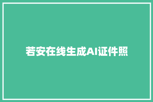 若安在线生成AI证件照