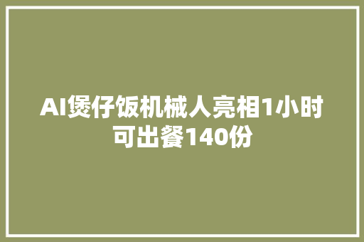 AI煲仔饭机械人亮相1小时可出餐140份