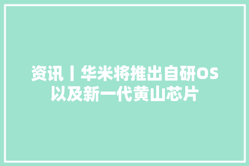 资讯丨华米将推出自研OS以及新一代黄山芯片