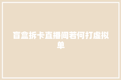 盲盒拆卡直播间若何打虚拟单