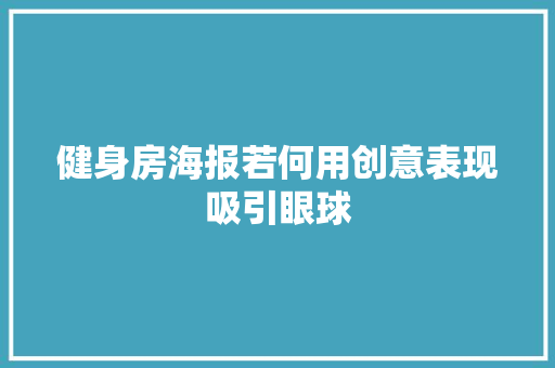 健身房海报若何用创意表现吸引眼球