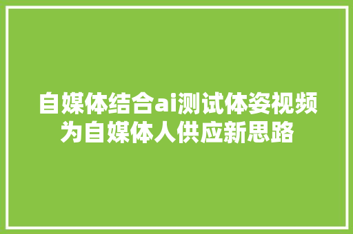 自媒体结合ai测试体姿视频为自媒体人供应新思路