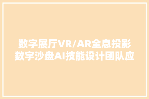 数字展厅VR/AR全息投影数字沙盘AI技能设计团队应该若何筹划