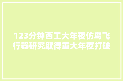 123分钟西工大年夜仿鸟飞行器研究取得重大年夜打破