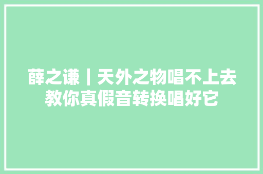 薛之谦｜天外之物唱不上去教你真假音转换唱好它