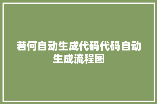 若何自动生成代码代码自动生成流程图