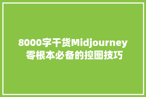 8000字干货Midjourney 零根本必备的控图技巧