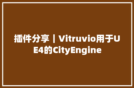 插件分享｜Vitruvio用于UE4的CityEngine