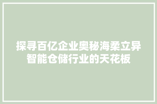 探寻百亿企业奥秘海柔立异智能仓储行业的天花板