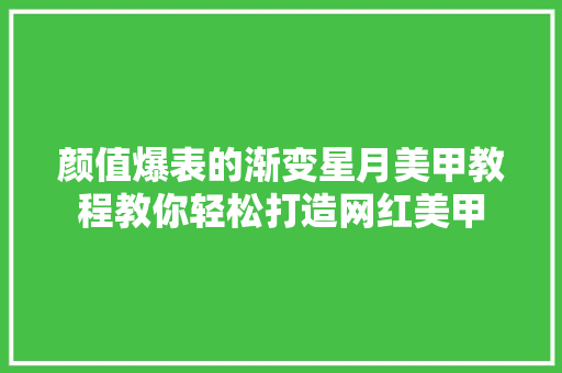 颜值爆表的渐变星月美甲教程教你轻松打造网红美甲