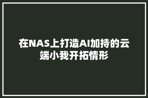 在NAS上打造AI加持的云端小我开拓情形