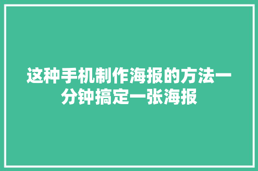 这种手机制作海报的方法一分钟搞定一张海报