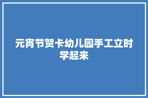 元宵节贺卡幼儿园手工立时学起来