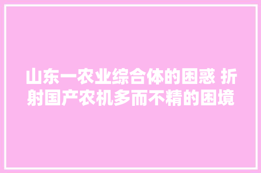 山东一农业综合体的困惑 折射国产农机多而不精的困境