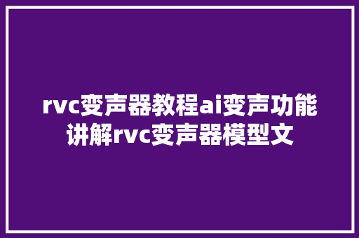 rvc变声器教程ai变声功能讲解rvc变声器模型文